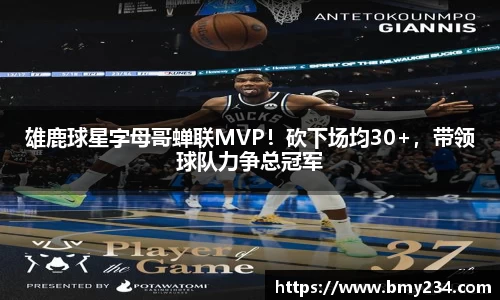 雄鹿球星字母哥蝉联MVP！砍下场均30+，带领球队力争总冠军