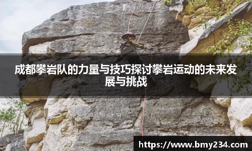 成都攀岩队的力量与技巧探讨攀岩运动的未来发展与挑战